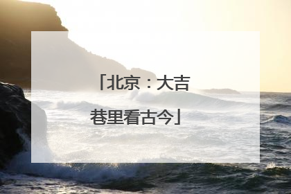 北京：大吉巷里看古今