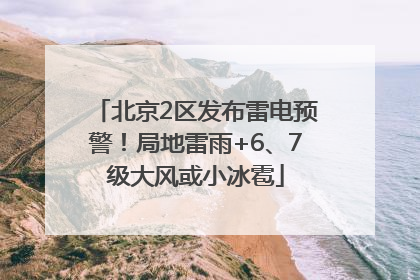 北京2区发布雷电预警！局地雷雨+6、7级大风或小冰雹