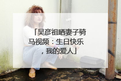 吴彦祖晒妻子骑马视频：生日快乐，我的爱人