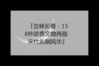 吉林长春：158件珍贵文物再现宋代礼制风华