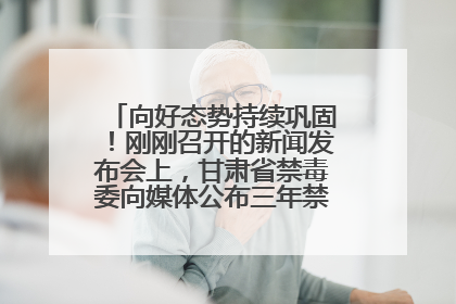 向好态势持续巩固！刚刚召开的新闻发布会上，甘肃省禁毒委向媒体公布三年禁毒工作“成绩单”