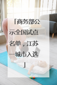 商务部公示全国试点名单，江苏一城市入选