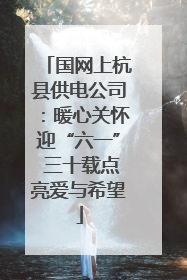 国网上杭县供电公司：暖心关怀迎“六一” 三十载点亮爱与希望