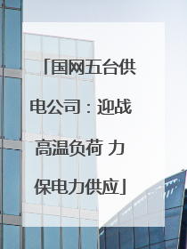 国网五台供电公司：迎战高温负荷 力保电力供应