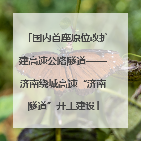 国内首座原位改扩建高速公路隧道——济南绕城高速“济南隧道”开工建设