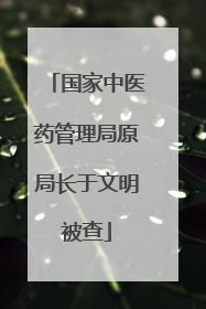 国家中医药管理局原局长于文明被查