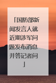 国防部新闻发言人就近期涉军问题发布消息并答记者问