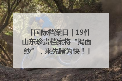 国际档案日｜19件山东珍贵档案将“揭面纱”，来先睹为快！
