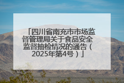 四川省南充市市场监督管理局关于食品安全监督抽检情况的通告（2025年第4号）