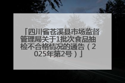 四川省苍溪县市场监督管理局关于1批次食品抽检不合格情况的通告（2025年第2号）