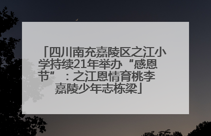 四川南充嘉陵区之江小学持续21年举办“感恩节”：之江恩情育桃李 嘉陵少年志栋梁
