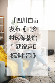 四川自贡发布《“乡村环保茶馆”建设运⾏标准指引》