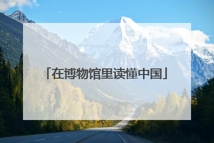 在博物馆里读懂中国