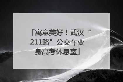 寓意美好！武汉“211路”公交车变身高考休息室