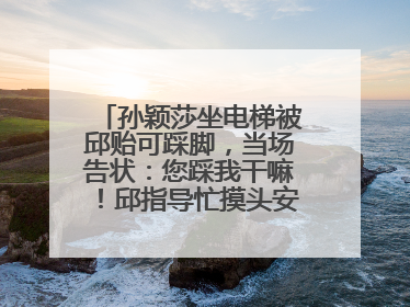 孙颖莎坐电梯被邱贻可踩脚，当场告状：您踩我干嘛！邱指导忙摸头安慰：这孩子