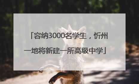 容纳3000名学生，忻州一地将新建一所高级中学