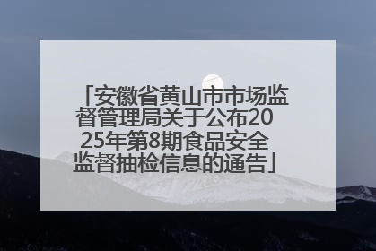 安徽省黄山市市场监督管理局关于公布2025年第8期食品安全监督抽检信息的通告
