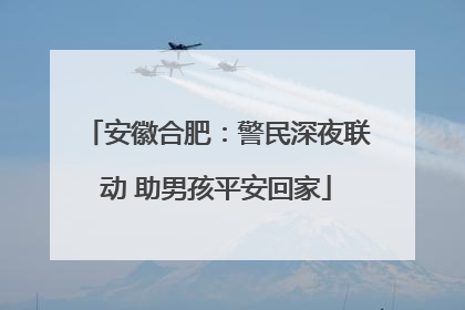 安徽合肥：警民深夜联动 助男孩平安回家