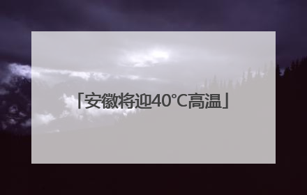 安徽将迎40℃高温