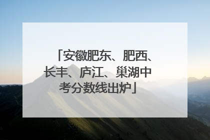安徽肥东、肥西、长丰、庐江、巢湖中考分数线出炉