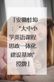 安徽蚌埠：“大中小学英语课程思政一体化建设基地”授牌