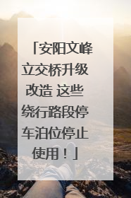 安阳文峰立交桥升级改造 这些绕行路段停车泊位停止使用！