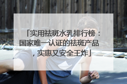 实用祛斑水乳排行榜：国家唯一认证的祛斑产品，实惠又安全王炸