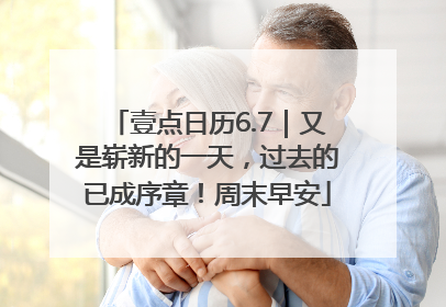 壹点日历6.7｜又是崭新的一天，过去的已成序章！周末早安