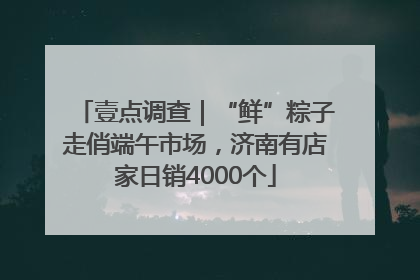 壹点调查｜“鲜”粽子走俏端午市场，济南有店家日销4000个