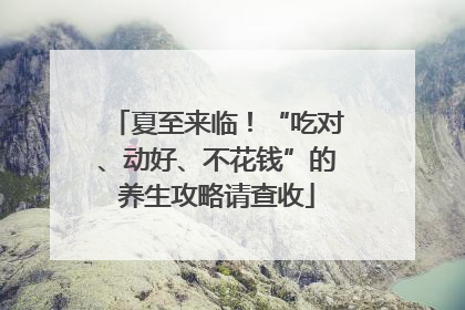 夏至来临！“吃对、动好、不花钱”的养生攻略请查收