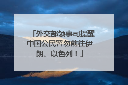 外交部领事司提醒中国公民暂勿前往伊朗、以色列！
