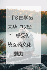 多国学员来华“取经” 感受传统医药文化魅力