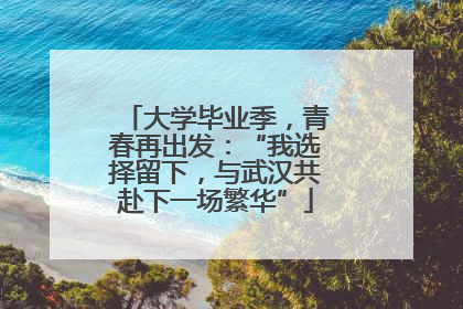 大学毕业季，青春再出发：“我选择留下，与武汉共赴下一场繁华”