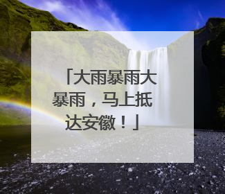 大雨暴雨大暴雨，马上抵达安徽！