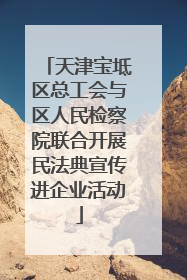 天津宝坻区总工会与区人民检察院联合开展民法典宣传进企业活动