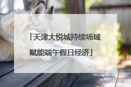 天津大悦城持续场域赋能端午假日经济