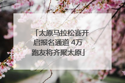 太原马拉松赛开启报名通道 4万跑友将齐聚太原