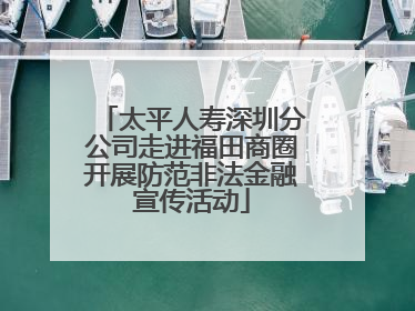 太平人寿深圳分公司走进福田商圈开展防范非法金融宣传活动