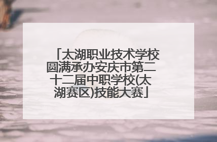 太湖职业技术学校圆满承办安庆市第二十二届中职学校(太湖赛区)技能大赛