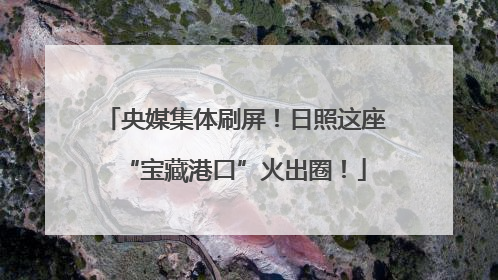 央媒集体刷屏！日照这座“宝藏港口”火出圈！