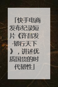 快手电商发布纪录短片《许昌发·韧行天下》，讲述优质国货的时代韧性