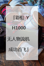 彩虹-YH1000无人物流机成功首飞