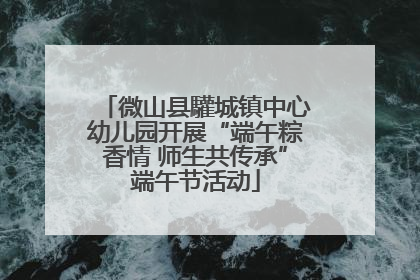 微山县驩城镇中心幼儿园开展“端午粽香情 师生共传承”端午节活动