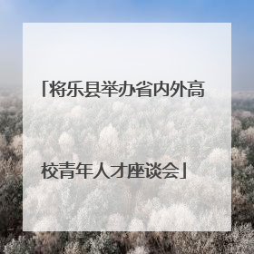 将乐县举办省内外高校青年人才座谈会