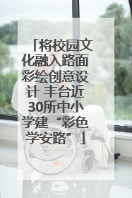 将校园文化融入路面彩绘创意设计 丰台近30所中小学建“彩色学安路”