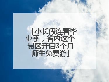 小长假连着毕业季，省内这个景区开启3个月师生免费游