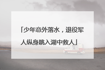 少年意外落水，退役军人纵身跳入湖中救人
