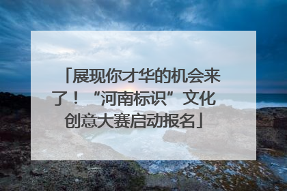 展现你才华的机会来了！“河南标识”文化创意大赛启动报名