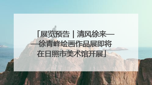 展览预告｜清风徐来——徐青峰绘画作品展即将在日照市美术馆开展