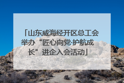 山东威海经开区总工会举办“匠心向党·护航成长”进企入会活动
